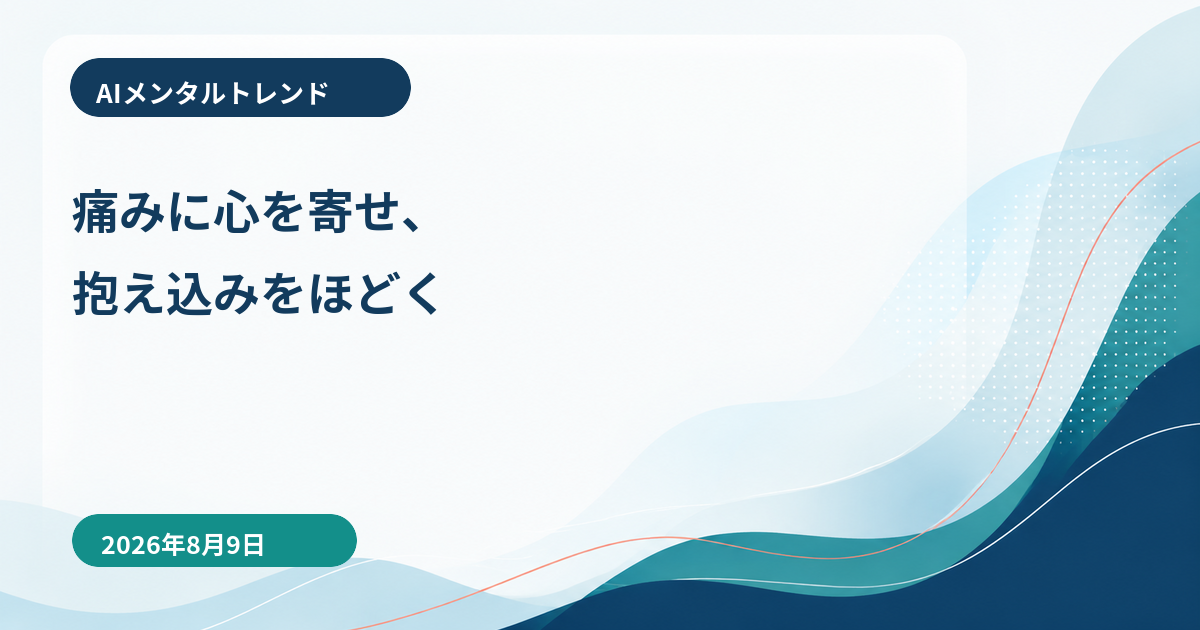 AIメンタルトレンド｜痛みに心を寄せ、抱え込みをほどく【2026年8月9日】