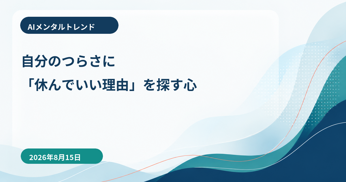 AIメンタルトレンド｜自分のつらさに「休んでいい理由」を探す心【2026年8月15日】
