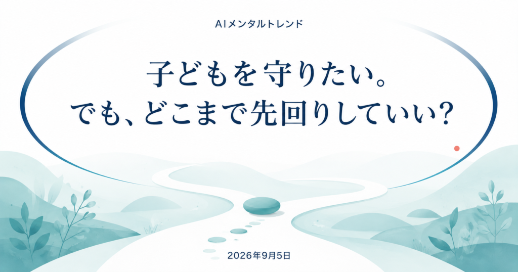 今日のメンタルトレンド｜子どもを守りたい。でも、どこまで先回りしていい？【2026年9月5日】