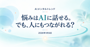 今日のメンタルトレンド｜悩みはAIに話せる。でも、人にもつながれる？【2026年9月6日】