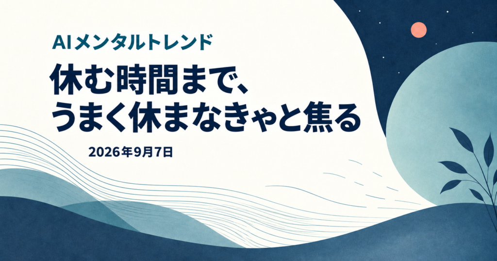 今日のメンタルトレンド｜休む時間まで、うまく休まなきゃと焦る【2026年9月7日】