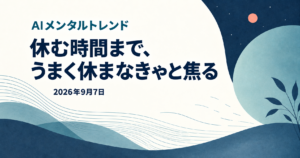 今日のメンタルトレンド｜休む時間まで、うまく休まなきゃと焦る【2026年9月7日】